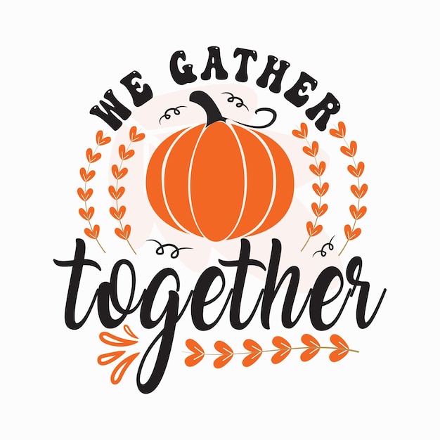 We gather together. Thanksgiving Holiday quote Happy thanksgiving written with elegant autumn season