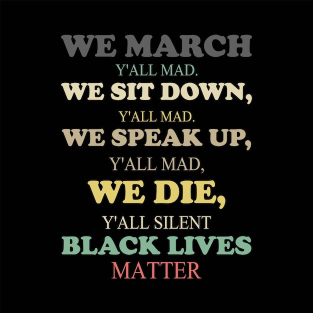 We march y'all mad we sit Down y'all Mad we speak up y'all mad we die y'all black lives matter