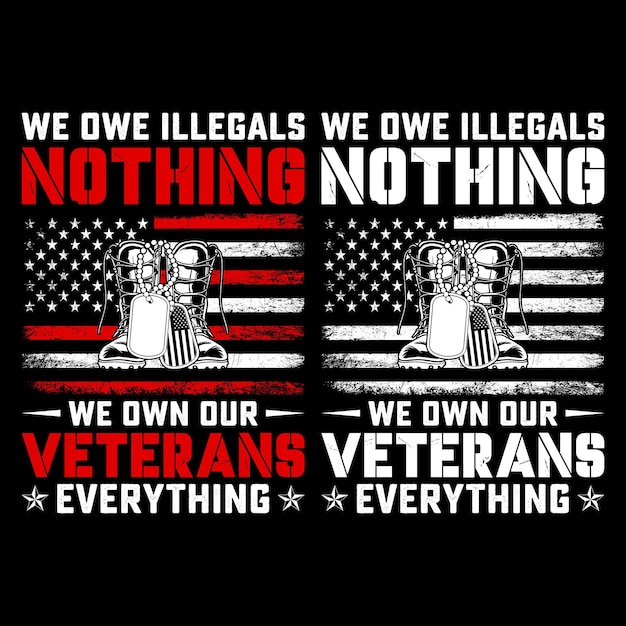 WE OWE ILLEGALS NOTHING WE OWN OUR VETERANS EVERYTHING gift veterans day tshirt design