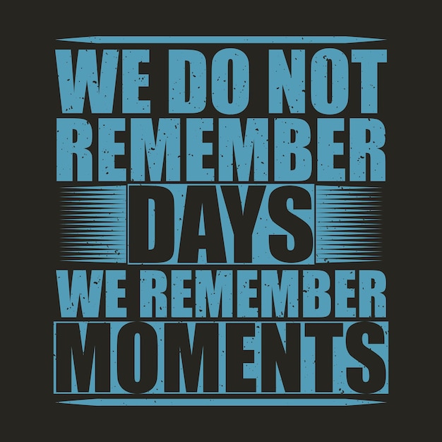 We do not remember days we remember moments