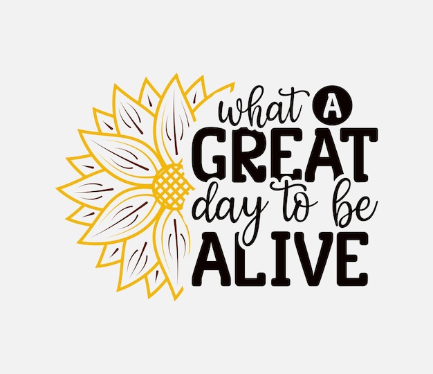 Vector what a great day to be alive lettering sunflower motivational quote for print poster card