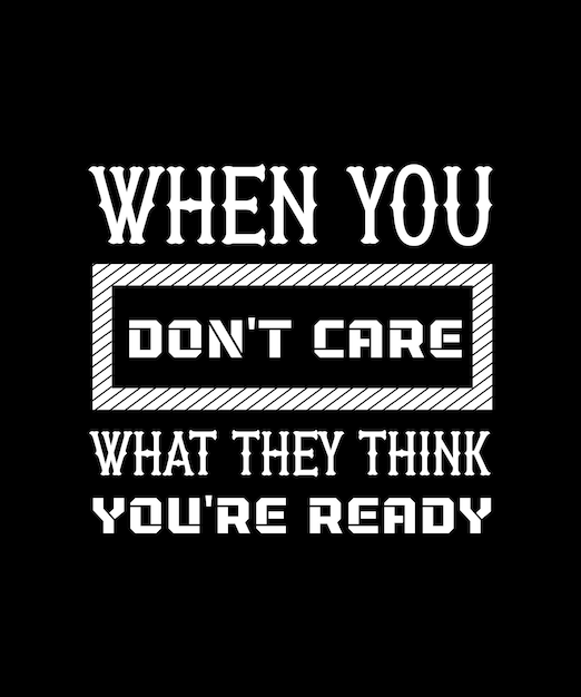 WHEN YOU DON'T CARE WHAT THEY THINK YOU'RE READY. T-SHIRT DESIGN. PRINT TEMPLATE. TYPOGRAPHY VECTOR