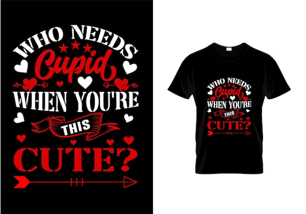 Who needs cupid t shirt design