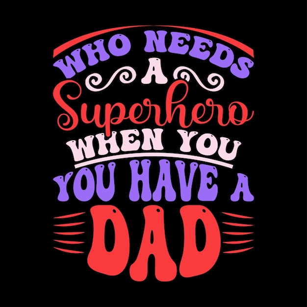 who needs a superhero when you have a dad best daddy shirt design cloth daddy lover shirt quote