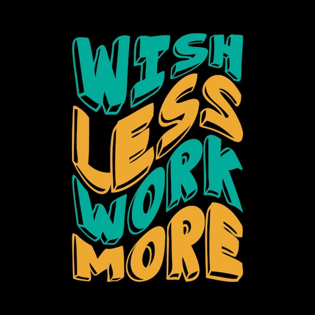 Wish less work more for tshirt design