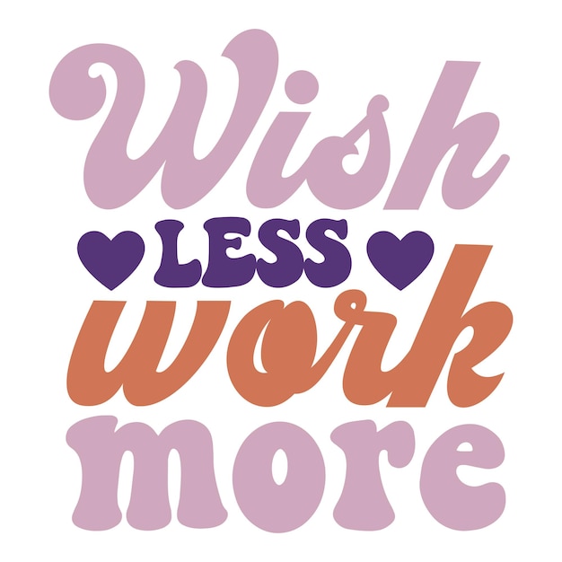 Wish less work more