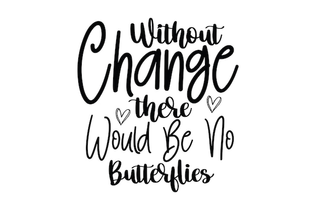 Without change there would be no butterflies.