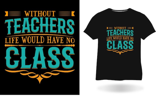 Without Teachers, Life Would Have No Class T-shirt design