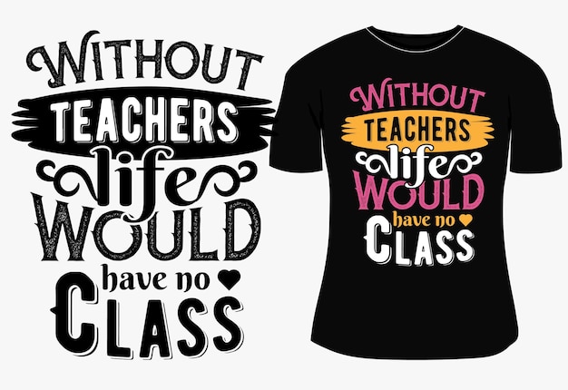 Without teachers life would have no class typography t-shirt design