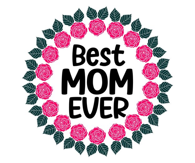 Premium Vector | The words best mom ever in a wreath of roses.