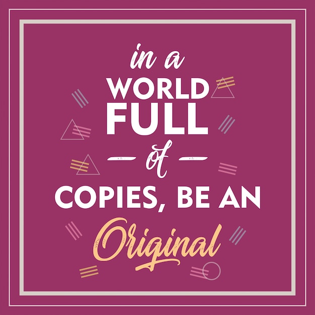 In a world full of copies, be an original