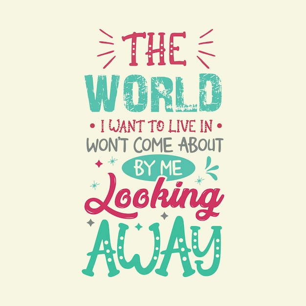 The world i want to live in wont come about by me looking away typography vector design template