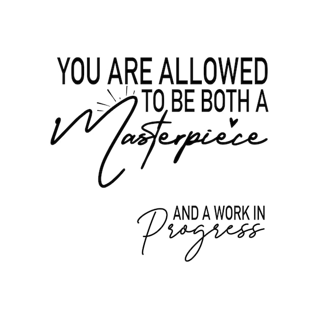 You are Allowed to be Both a Masterpieceand a Work in Progress