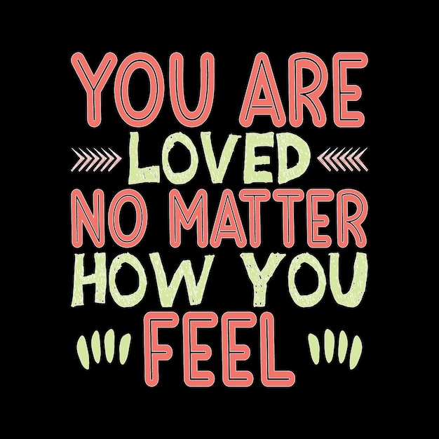 Vector you are loved no matter how you feel typography tshirt design