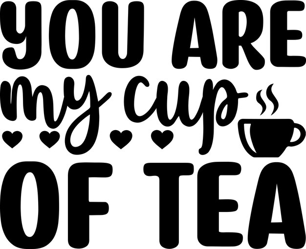 You Are My Cup Of Tea