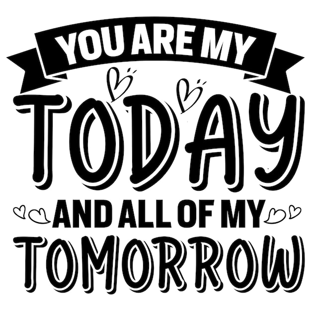 Vector you are my today and all of my tomorrow valentines tshirt design