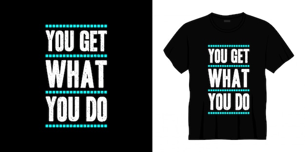 you get what you do typography t-shirt design