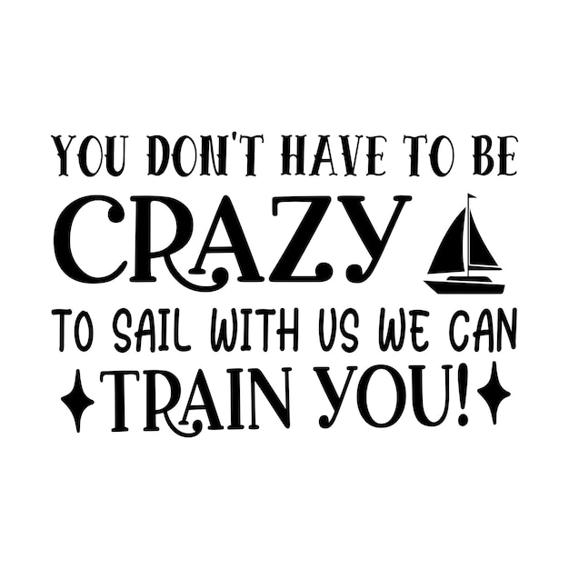 You don't have to be crazy to sail with us we can train you typography tshirt and svg designs for c