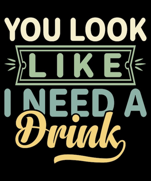 You Look Like I Need A Drink Typography TShirt Design