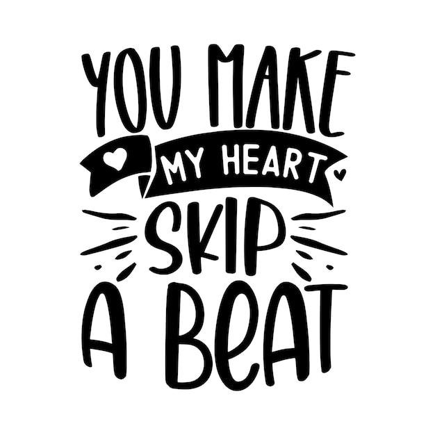 You make my heart skip a beat