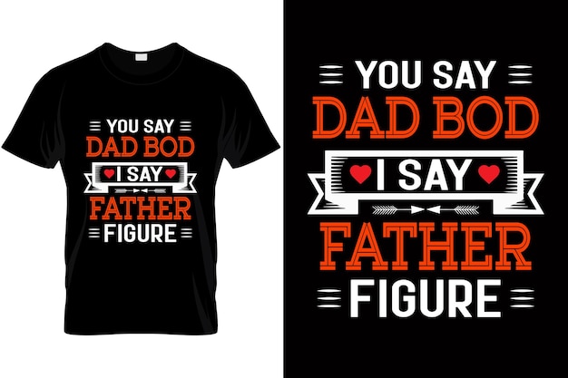 You say dad bod I say Father Figure Dad t shirt design for dad bod lover