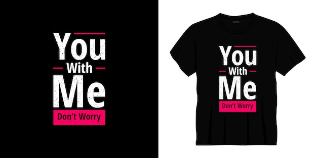 you with me don't worry typography t-shirt design.