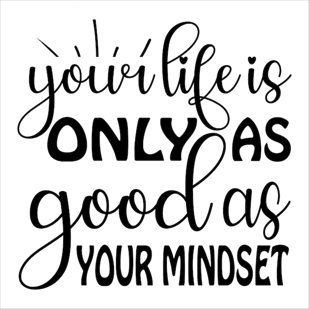 your life is only as good as your mindset