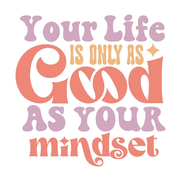 Your life is only as good as your mindset