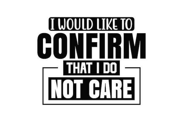 I Would Like To Confirm That I Do Not Care