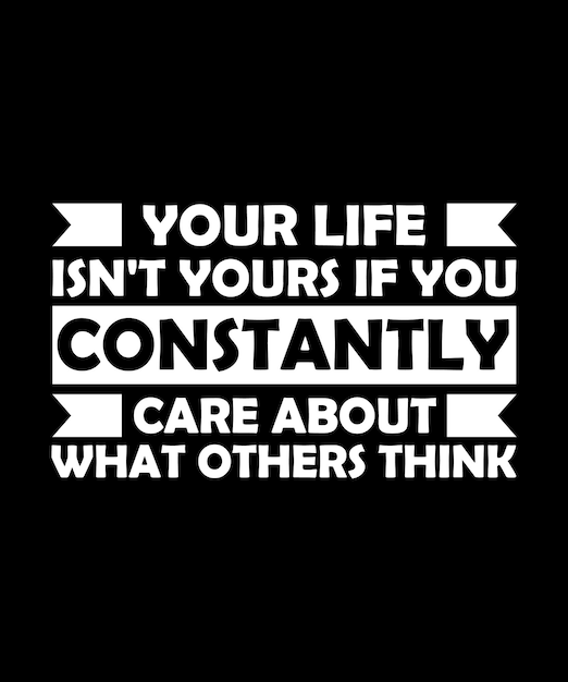 YOUR LIFE ISN'T YOURS IF YOU CONSTANTLY CARE ABOUT WHAT OTHERS THINK TSHIRT DESIGN PRINT TEMPLATE