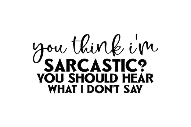 You Think I'm Sarcastic You Should Hear What I Don't Say vector file