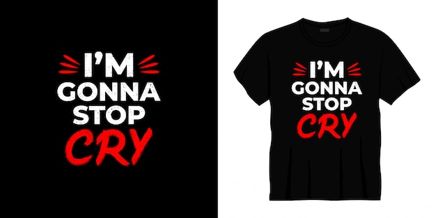 I'm Gonna Stop Cry Typography T-shirt Design.