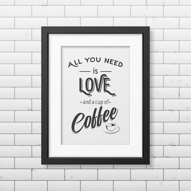 Wszystko, Czego Potrzebujesz, To Miłość I Filiżanka Kawy - Typograficzny Cytat W Realistycznej Kwadratowej Czarnej Ramie Na ścianie Z Cegły.