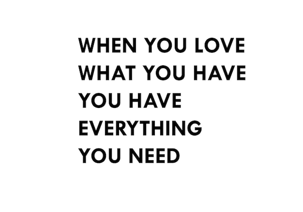 Kiedy kochasz to, co masz, masz wszystko, czego potrzebujesz.
