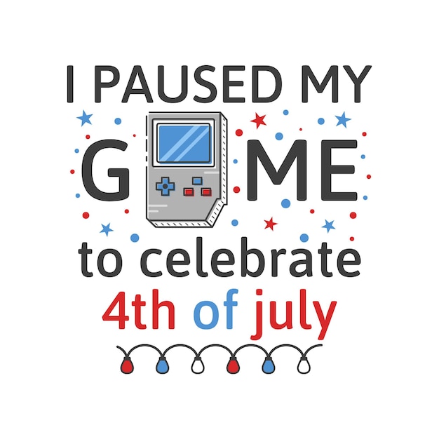 Vecteur conception de typographie du 4 juillet avec citation j'ai mis mon jeu en pause pour célébrer le 4 juillet et la console clipart de la fête de l'indépendance des états-unis composition du 4 juillet emblème vectoriel pour t-shirt isolé