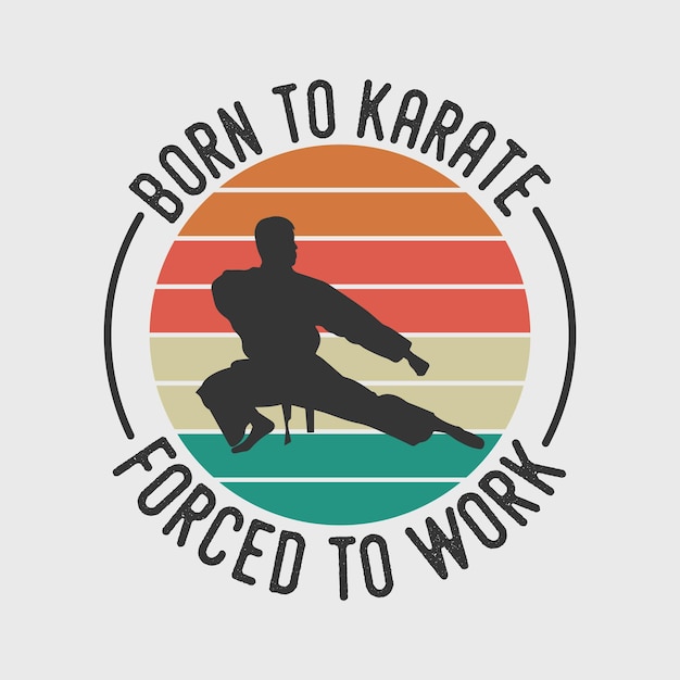 Né Pour Le Karaté Forcé De Travailler Typographie Vintage Karaté Boxe Illustration De Conception De T-shirt