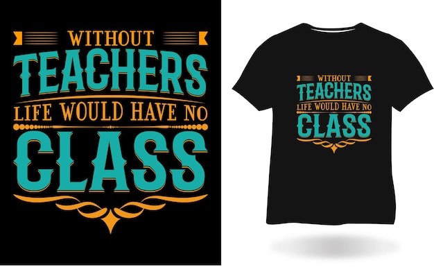 Sans enseignants, la vie n'aurait pas de conception de t-shirt de classe
