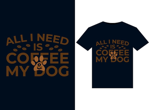 Tout Ce Dont J'ai Besoin, C'est D'illustrations Coffee My Dog Pour La Conception De T-shirts Prêts à Imprimer