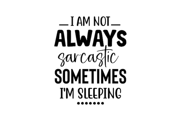 i am not always sarcastic sometimes i'm sleeping