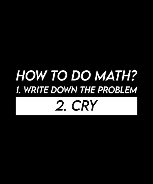 CÓMO HACER MATEMÁTICAS 1. ESCRIBE EL PROBLEMA 2. LLORA. DISEÑO DE CAMISETA.