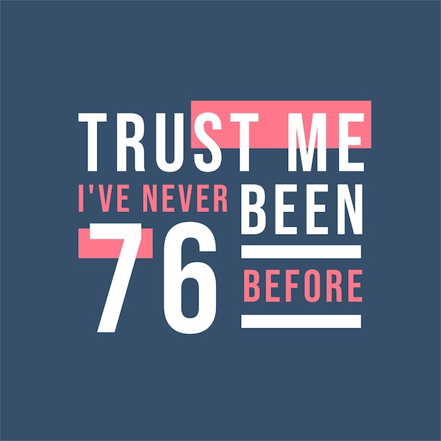 Créeme, nunca he tenido 76 años antes de los 76.