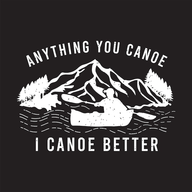 Cualquier cosa que usted canoa yo canoa mejor canoa aventura kayak aventura kayak tipografía camiseta
