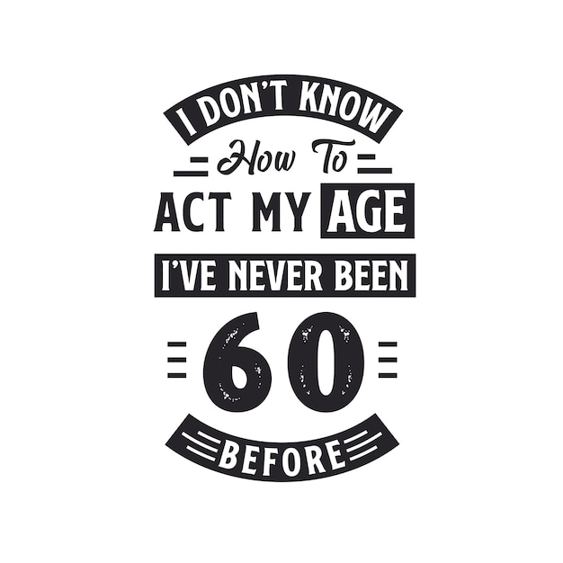 Diseño de camiseta de celebración de cumpleaños número 60 No sé cómo actuar Mi edad Nunca he tenido 60 años antes