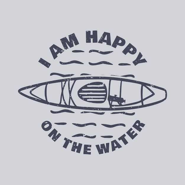 Diseño de camiseta estoy feliz en el agua con ilustración vintage de kayak