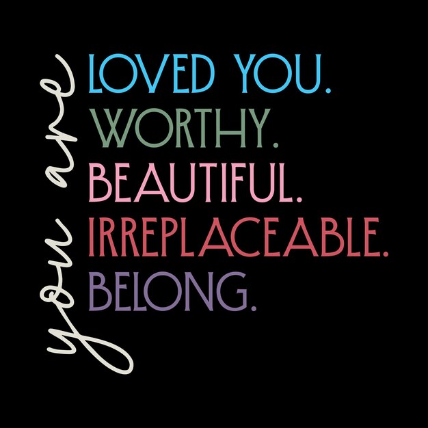 Eres amada Eres digna Eres hermosa Eres insustituible Eres de alguien