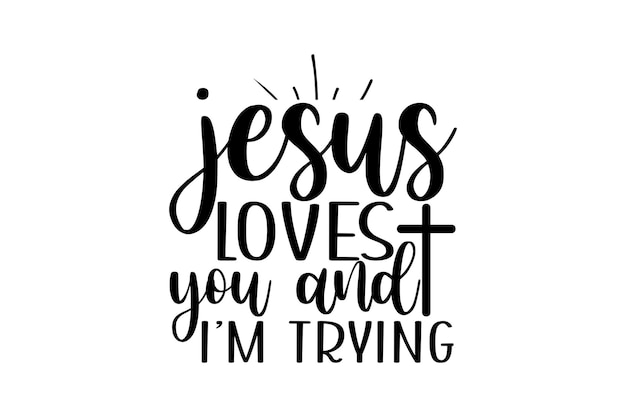 Jesús te ama y lo estoy intentando.