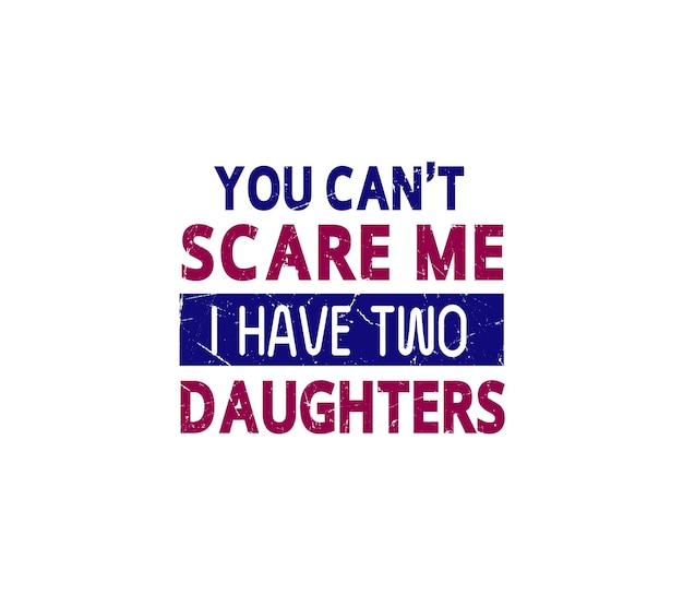 No puedes asustarme. Tengo dos hijas. Vector de diseño de camiseta de tipografía premium.