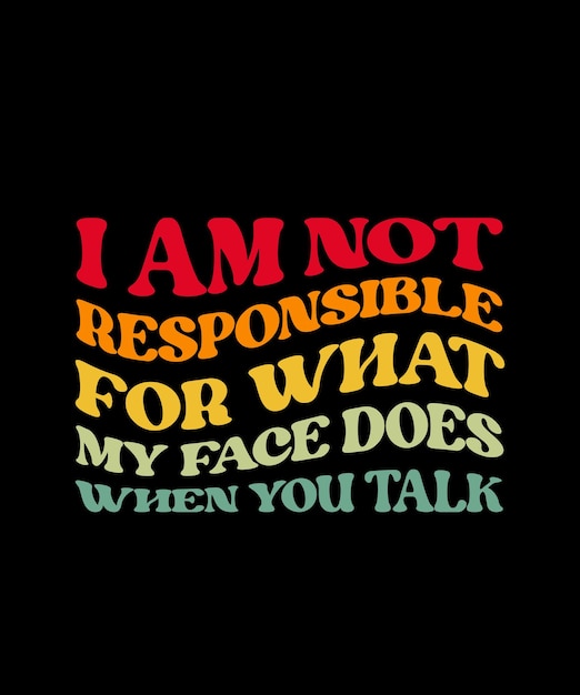 NO SOY RESPONSABLE DE LO QUE HACE MI CARA CUANDO HABLAS DISEÑO DE CAMISETA PLANTILLA DE IMPRESIÓN TIPOGRAFÍA