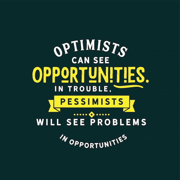 Los optimistas pueden ver oportunidades en problemas, los pesimistas verán problemas en oportunidades