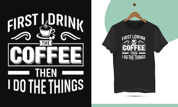 Vector primero bebo el café y luego hago las cosas café tipografía plantilla de diseño de camiseta para imprimir